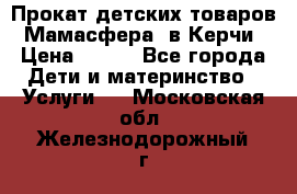 Прокат детских товаров “Мамасфера“ в Керчи › Цена ­ 500 - Все города Дети и материнство » Услуги   . Московская обл.,Железнодорожный г.